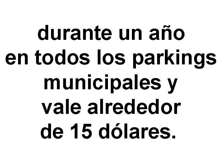 durante un año en todos los parkings municipales y vale alrededor de 15 dólares.