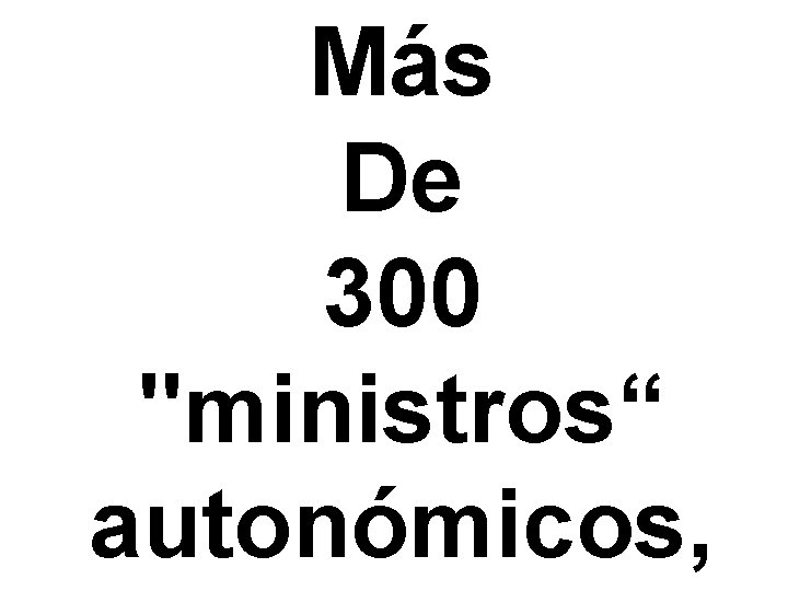 Más De 300 "ministros“ autonómicos, 