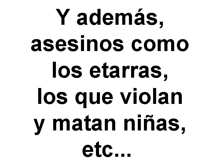 Y además, asesinos como los etarras, los que violan y matan niñas, etc. .