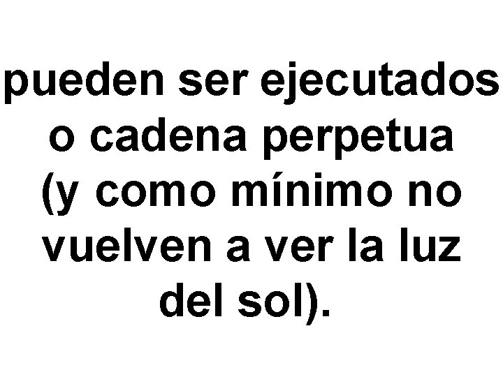 pueden ser ejecutados o cadena perpetua (y como mínimo no vuelven a ver la