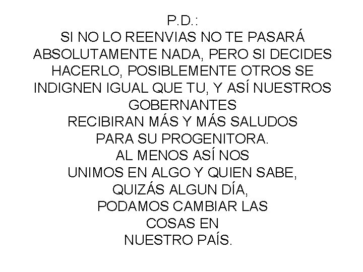 P. D. : SI NO LO REENVIAS NO TE PASARÁ ABSOLUTAMENTE NADA, PERO SI