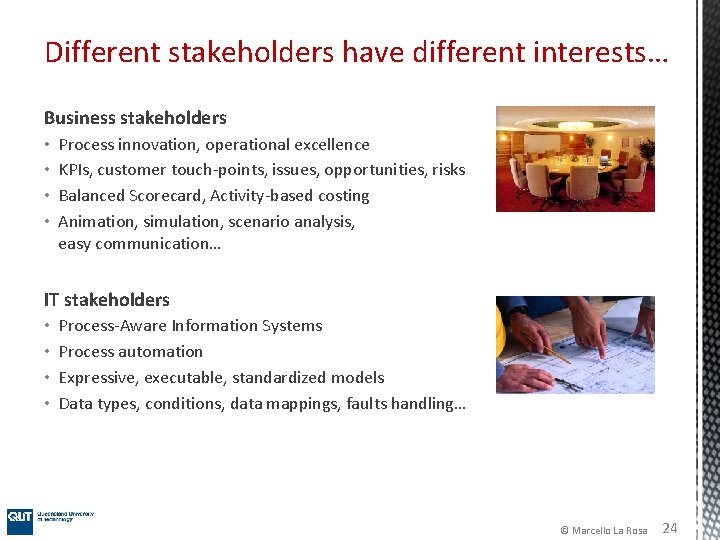 Different stakeholders have different interests… Business stakeholders • • Process innovation, operational excellence KPIs,