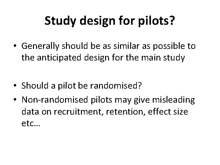Study design for pilots? • Generally should be as similar as possible to the