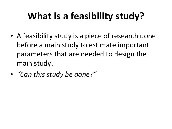 What is a feasibility study? • A feasibility study is a piece of research