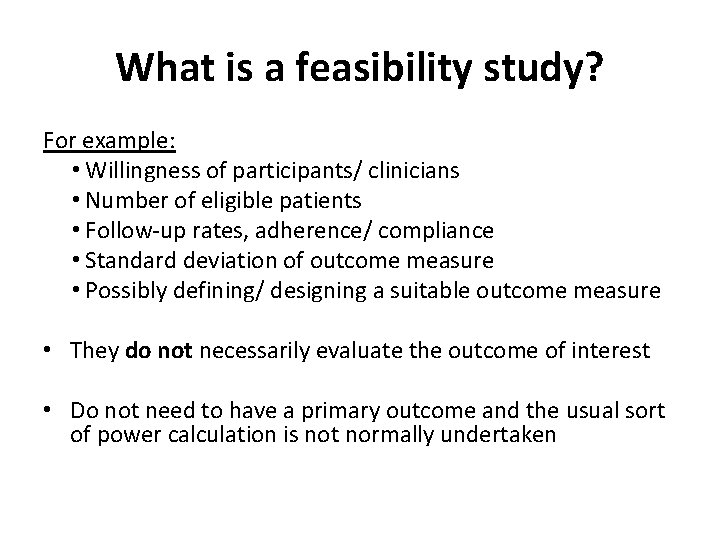 What is a feasibility study? For example: • Willingness of participants/ clinicians • Number