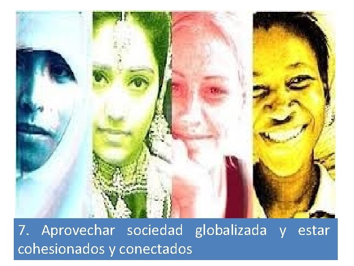 7. Aprovechar sociedad globalizada y estar cohesionados y conectados 