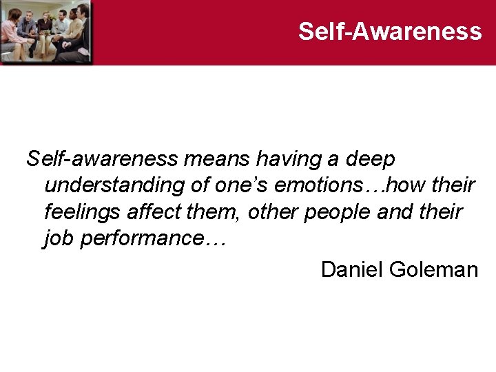Self-Awareness Self-awareness means having a deep understanding of one’s emotions…how their feelings affect them,