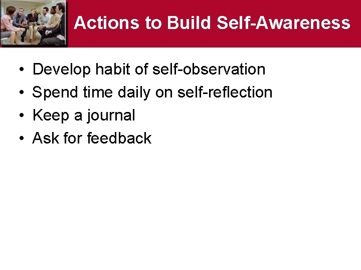 Actions to Build Self-Awareness • • Develop habit of self-observation Spend time daily on