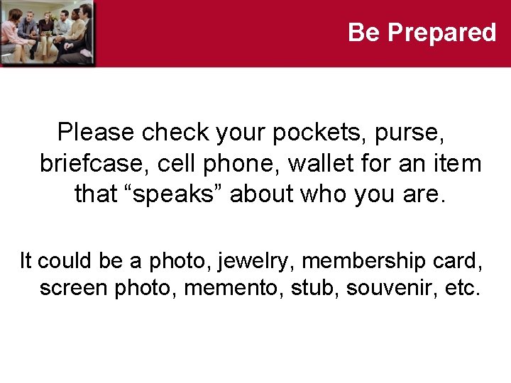 Be Prepared Please check your pockets, purse, briefcase, cell phone, wallet for an item