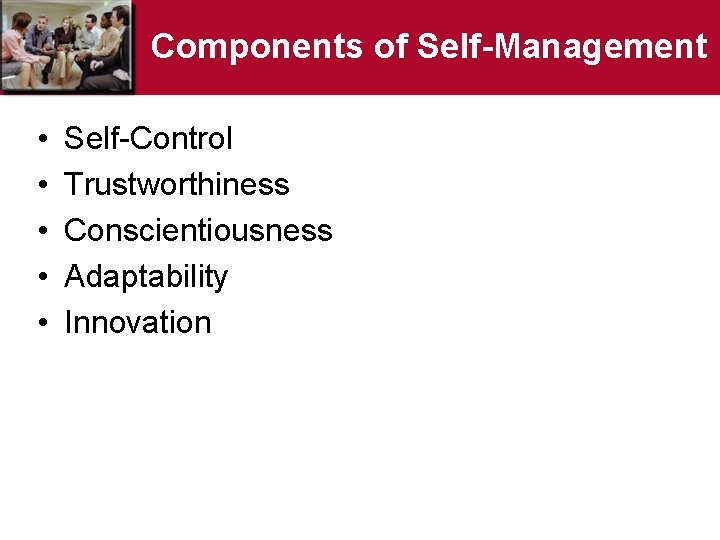 Components of Self-Management • • • Self-Control Trustworthiness Conscientiousness Adaptability Innovation 
