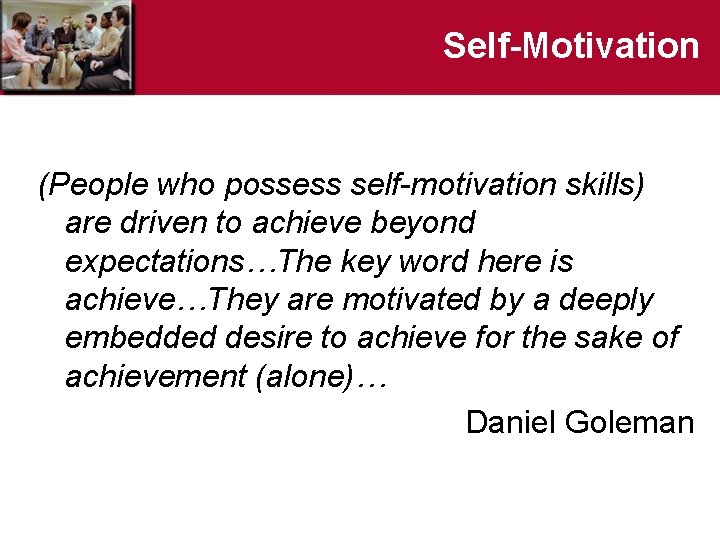 Self-Motivation (People who possess self-motivation skills) are driven to achieve beyond expectations…The key word