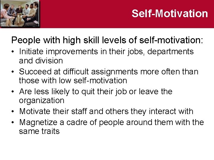 Self-Motivation People with high skill levels of self-motivation: • Initiate improvements in their jobs,