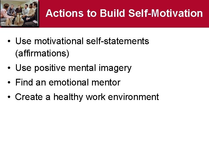 Actions to Build Self-Motivation • Use motivational self-statements (affirmations) • Use positive mental imagery