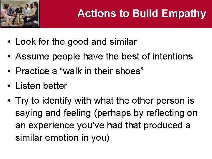 Actions to Build Empathy • Look for the good and similar • Assume people