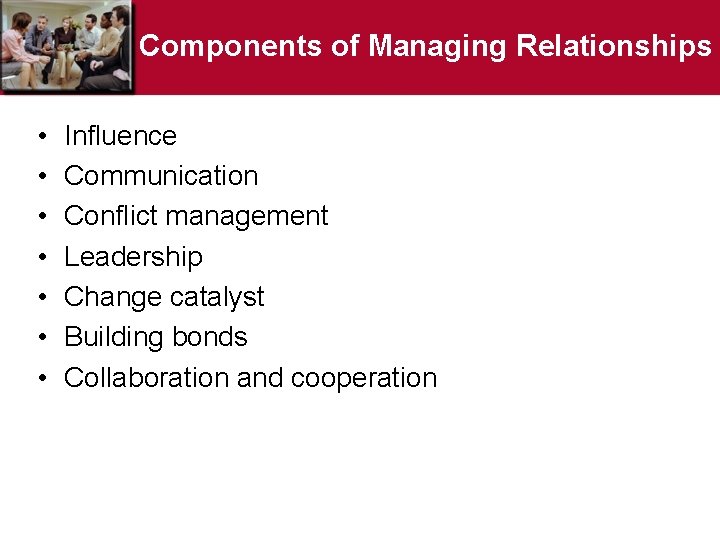 Components of Managing Relationships • • Influence Communication Conflict management Leadership Change catalyst Building