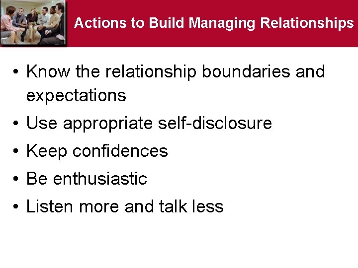 Actions to Build Managing Relationships • Know the relationship boundaries and expectations • Use