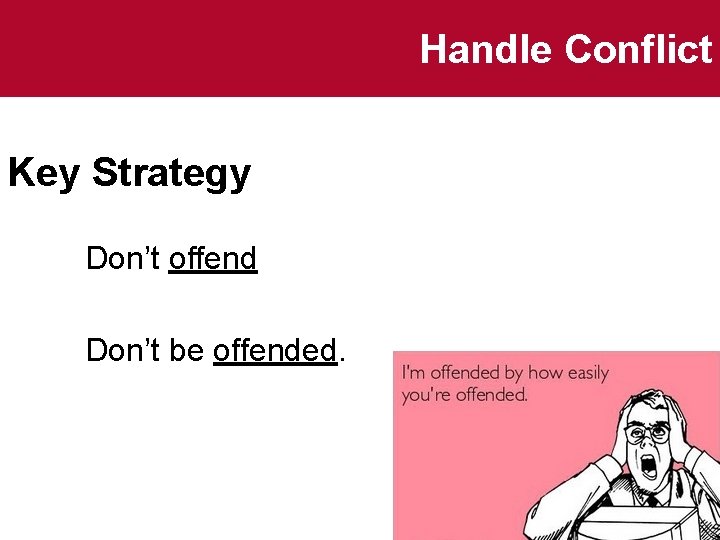 Handle Conflict Key Strategy Don’t offend Don’t be offended. 