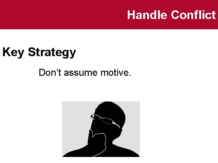 Handle Conflict Key Strategy Don’t assume motive. 