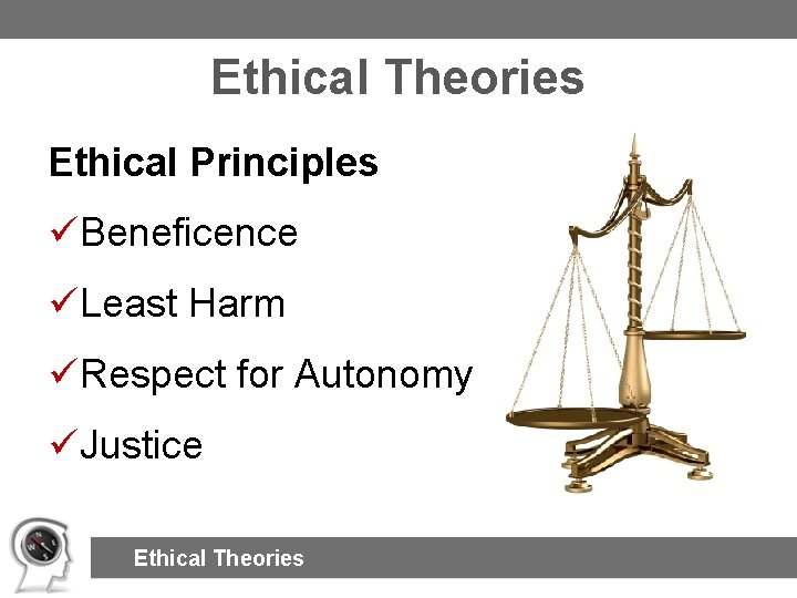 Ethical Theories Ethical Principles üBeneficence üLeast Harm üRespect for Autonomy üJustice Ethical Theories 