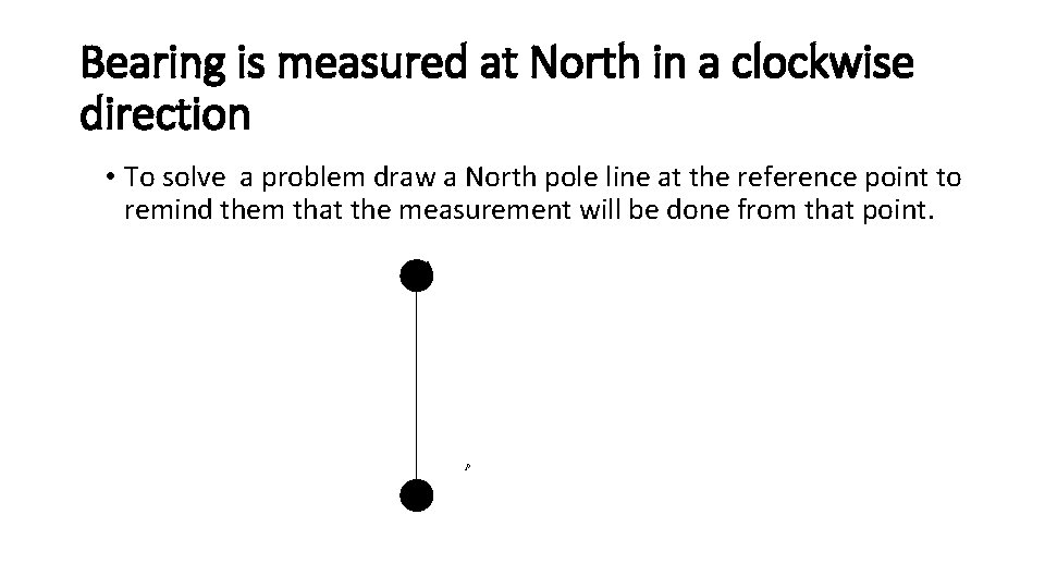 Bearing is measured at North in a clockwise direction • To solve a problem