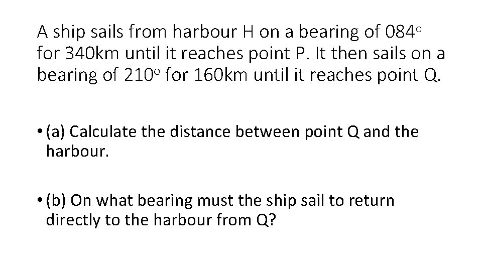 A ship sails from harbour H on a bearing of 084 o for 340