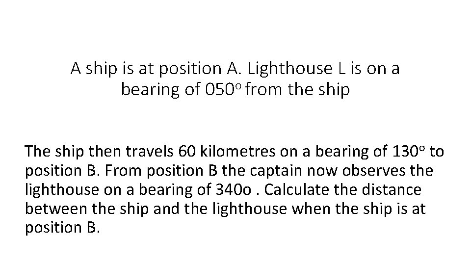 A ship is at position A. Lighthouse L is on a bearing of 050