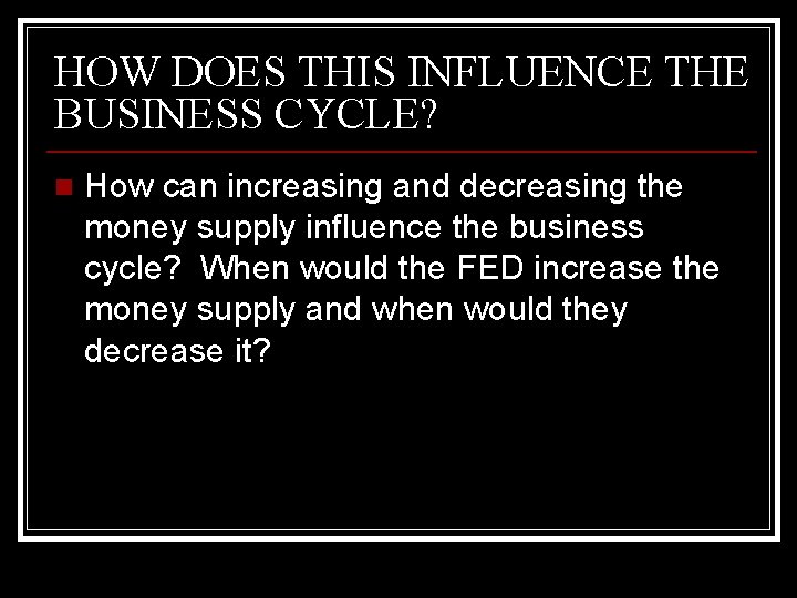 HOW DOES THIS INFLUENCE THE BUSINESS CYCLE? n How can increasing and decreasing the