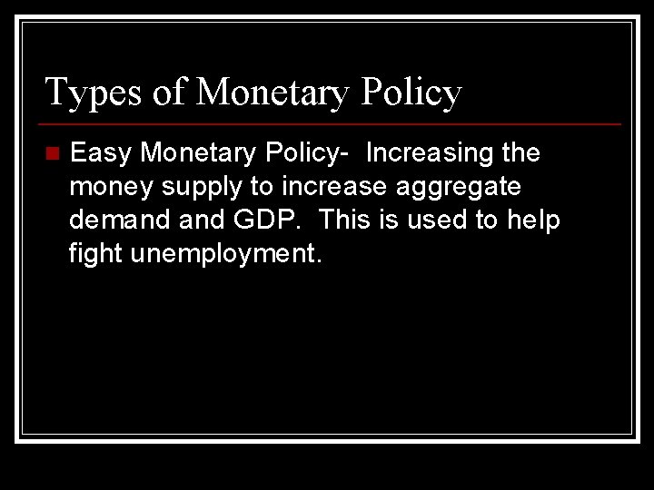 Types of Monetary Policy n Easy Monetary Policy- Increasing the money supply to increase