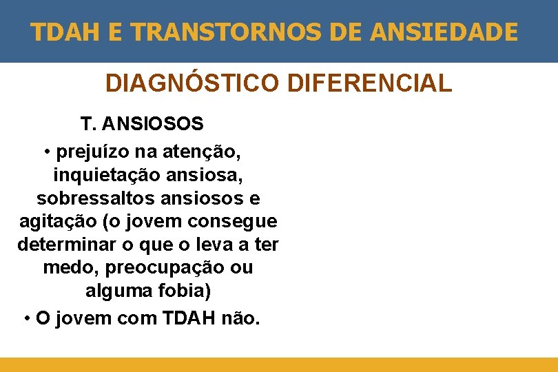 TDAH E TRANSTORNOS DE ANSIEDADE DIAGNÓSTICO DIFERENCIAL T. ANSIOSOS • prejuízo na atenção, inquietação