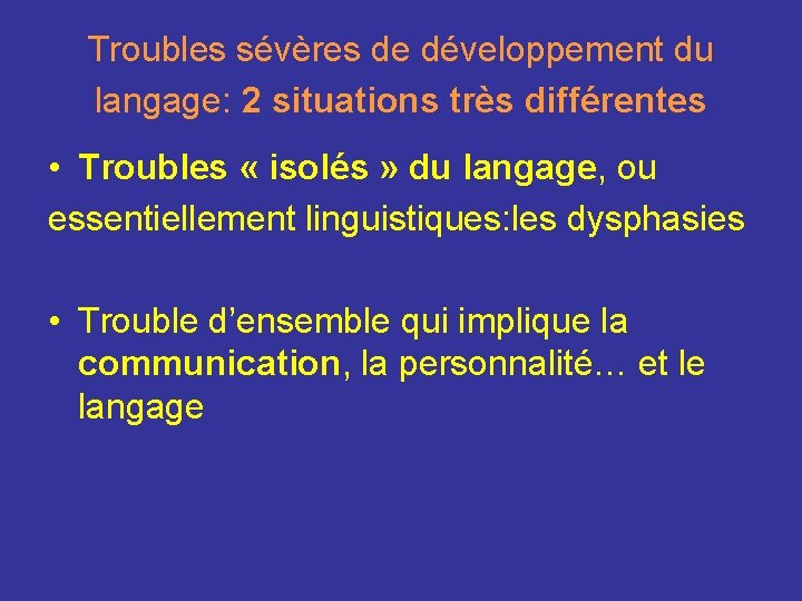 Troubles sévères de développement du langage: 2 situations très différentes • Troubles « isolés