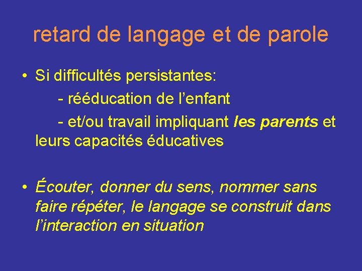 retard de langage et de parole • Si difficultés persistantes: - rééducation de l’enfant