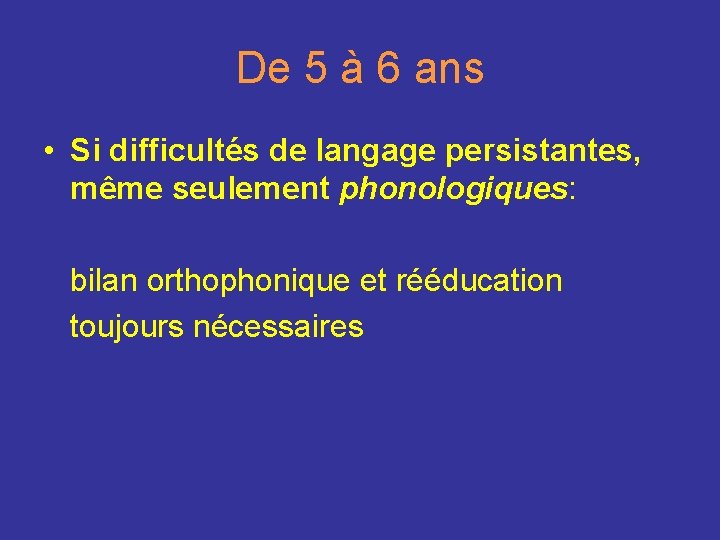 De 5 à 6 ans • Si difficultés de langage persistantes, même seulement phonologiques: