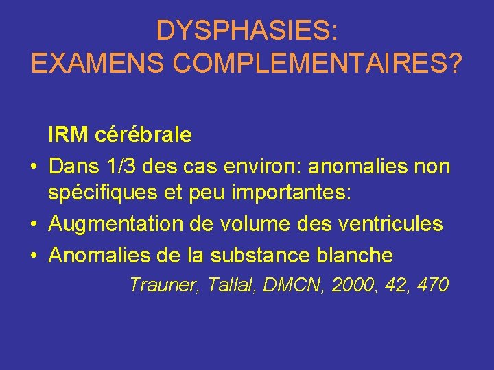 DYSPHASIES: EXAMENS COMPLEMENTAIRES? IRM cérébrale • Dans 1/3 des cas environ: anomalies non spécifiques