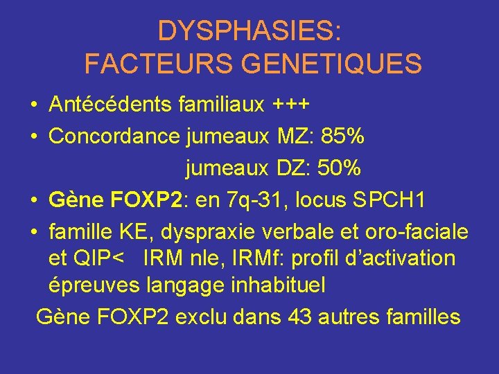 DYSPHASIES: FACTEURS GENETIQUES • Antécédents familiaux +++ • Concordance jumeaux MZ: 85% jumeaux DZ: