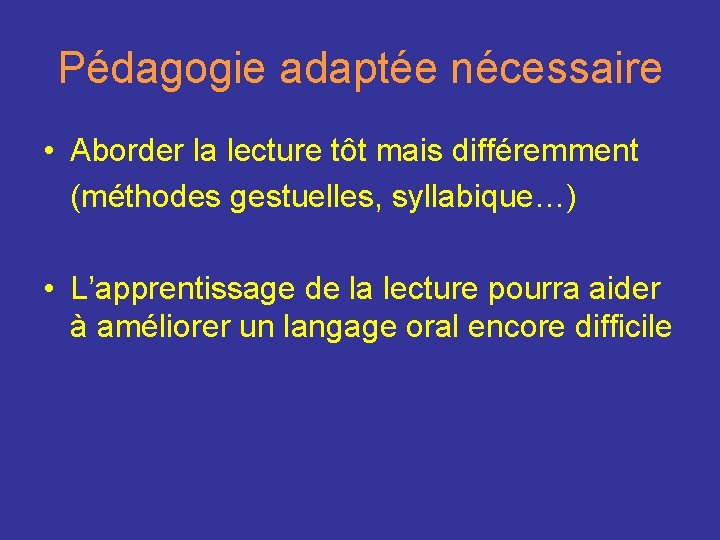 Pédagogie adaptée nécessaire • Aborder la lecture tôt mais différemment (méthodes gestuelles, syllabique…) •