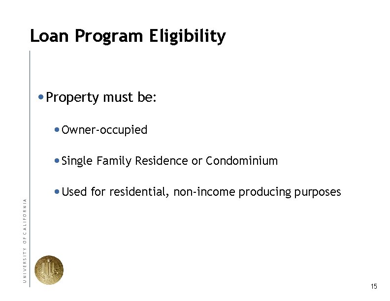 Loan Program Eligibility • Property must be: • Owner-occupied UNIVERSITY OF CALIFORNIA • Single