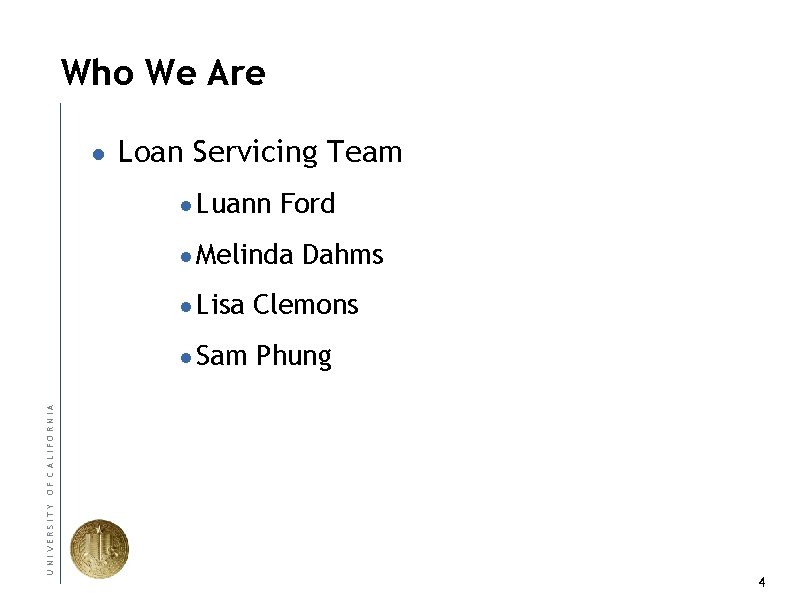 Who We Are ● Loan Servicing Team ● Luann Ford UNIVERSITY OF CALIFORNIA ●