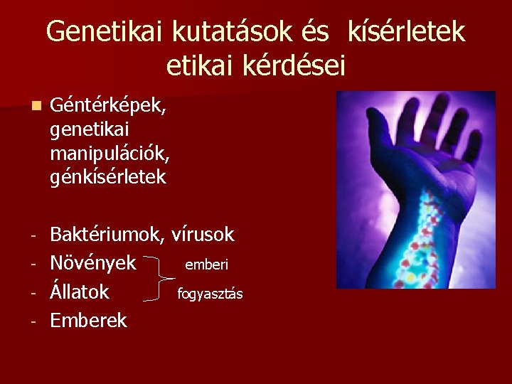 Genetikai kutatások és kísérletek etikai kérdései n Géntérképek, genetikai manipulációk, génkísérletek - Baktériumok, vírusok