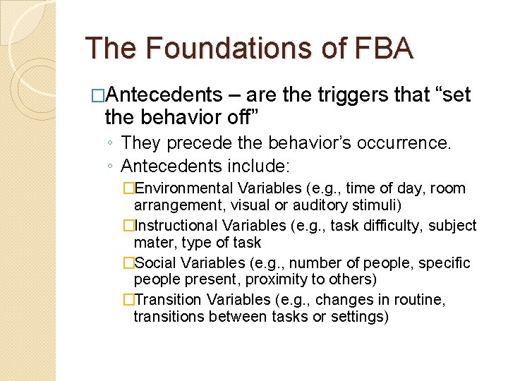 The Foundations of FBA �Antecedents – are the triggers that “set the behavior off”