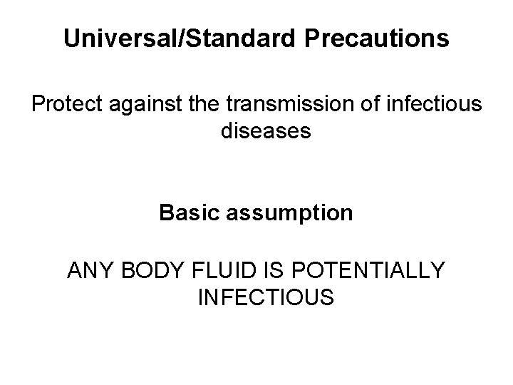 Universal/Standard Precautions Protect against the transmission of infectious diseases Basic assumption ANY BODY FLUID