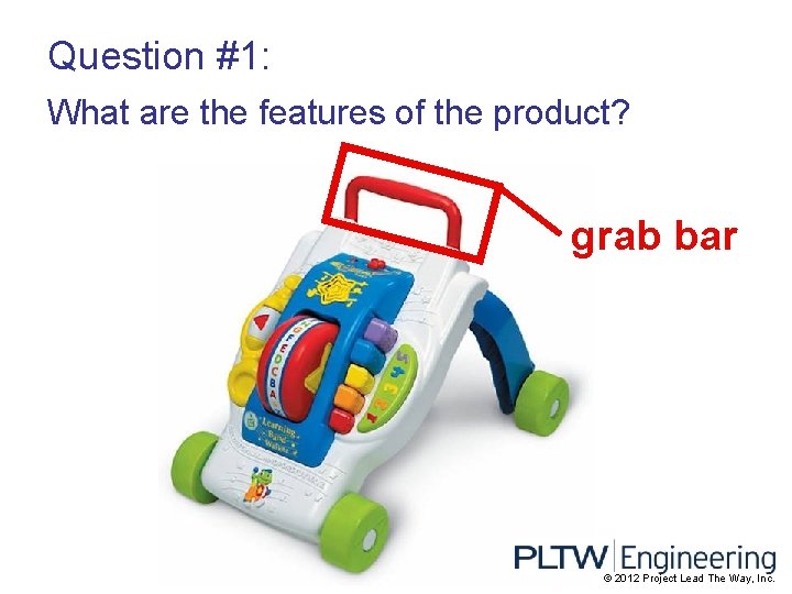 Question #1: What are the features of the product? grab bar © 2012 Project