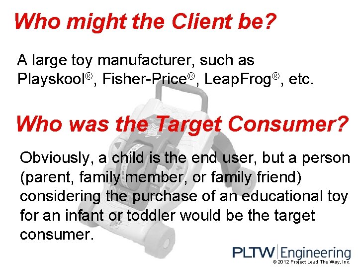 Who might the Client be? A large toy manufacturer, such as Playskool®, Fisher-Price®, Leap.