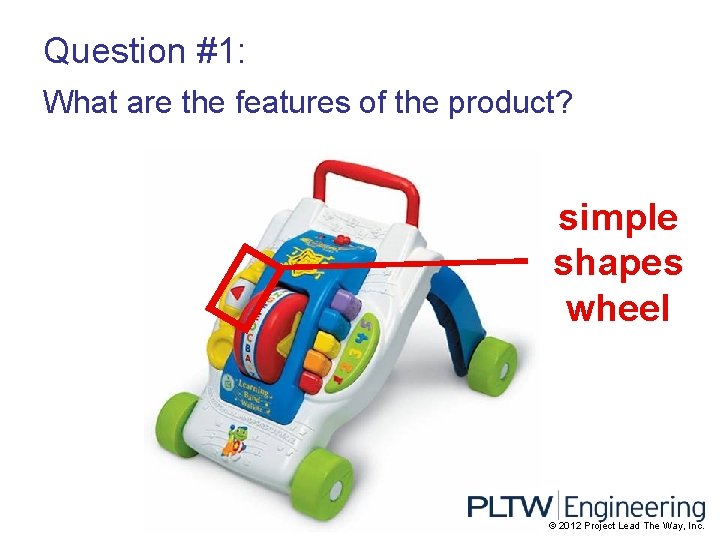Question #1: What are the features of the product? simple shapes wheel © 2012