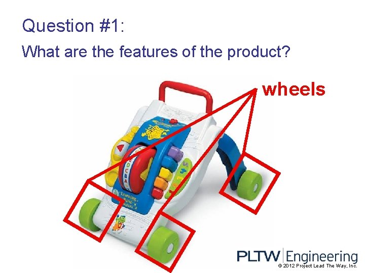 Question #1: What are the features of the product? wheels © 2012 Project Lead
