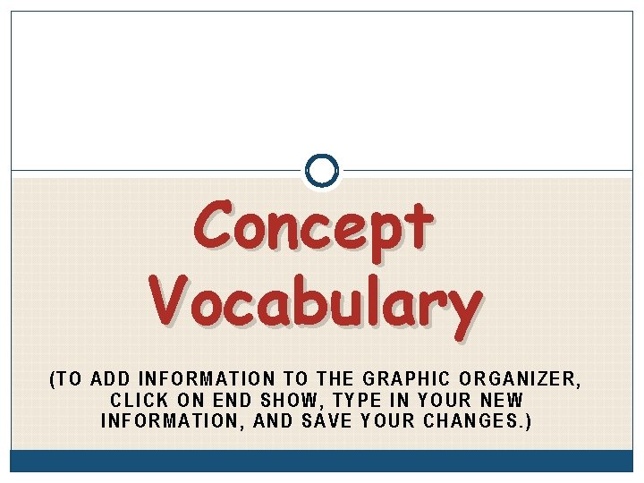 Concept Vocabulary (TO ADD INFORMATION TO THE GRAPHIC ORGANIZER, CLICK ON END SHOW, TYPE