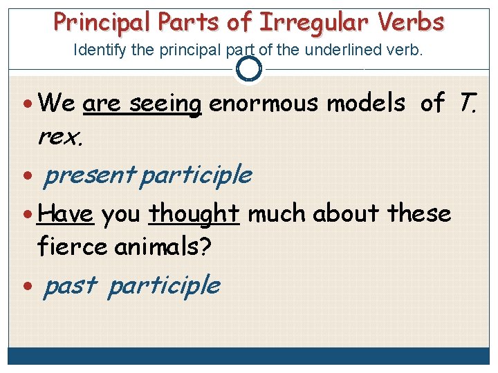 Principal Parts of Irregular Verbs Identify the principal part of the underlined verb. We
