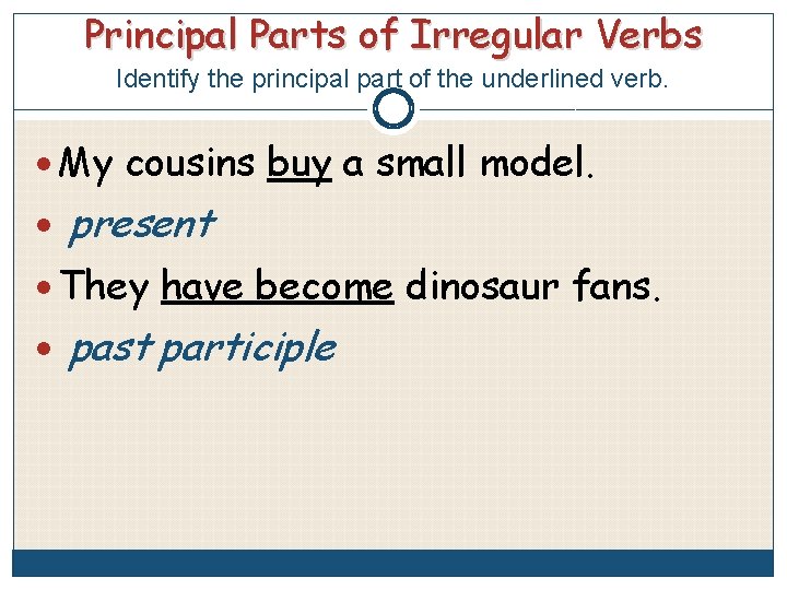 Principal Parts of Irregular Verbs Identify the principal part of the underlined verb. My