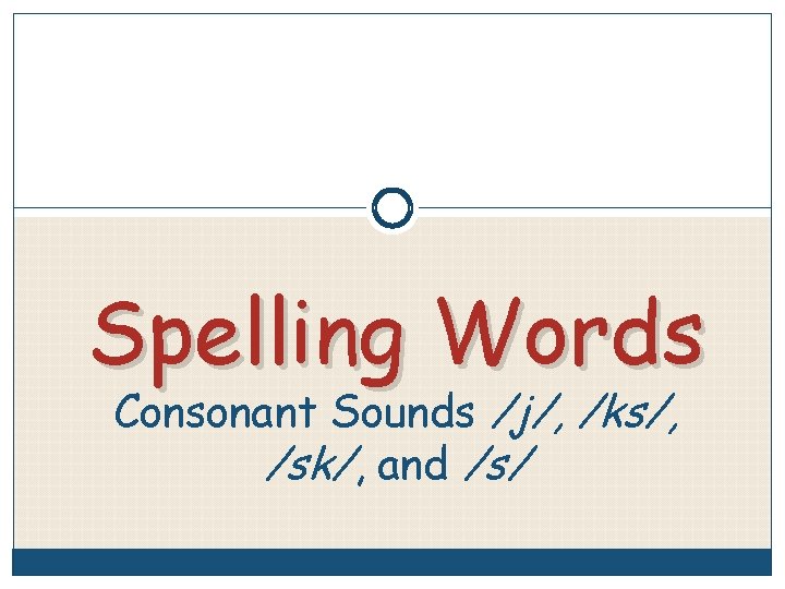 Spelling Words Consonant Sounds /j/, /ks/, /sk/, and /s/ 