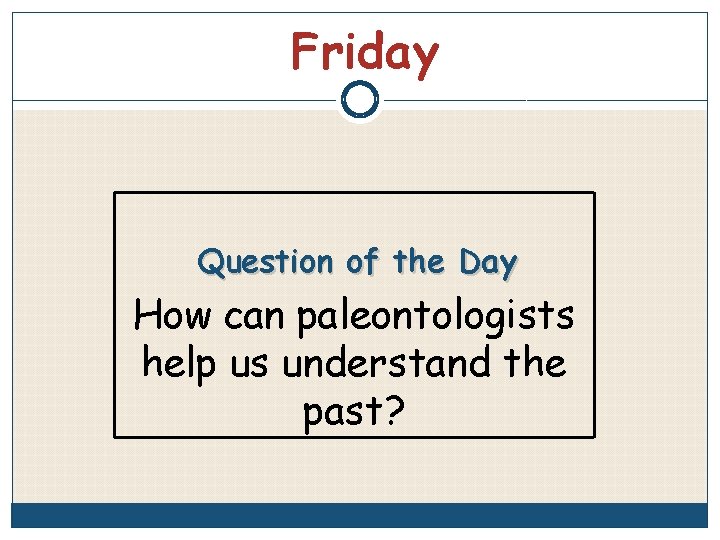 Friday Question of the Day How can paleontologists help us understand the past? 