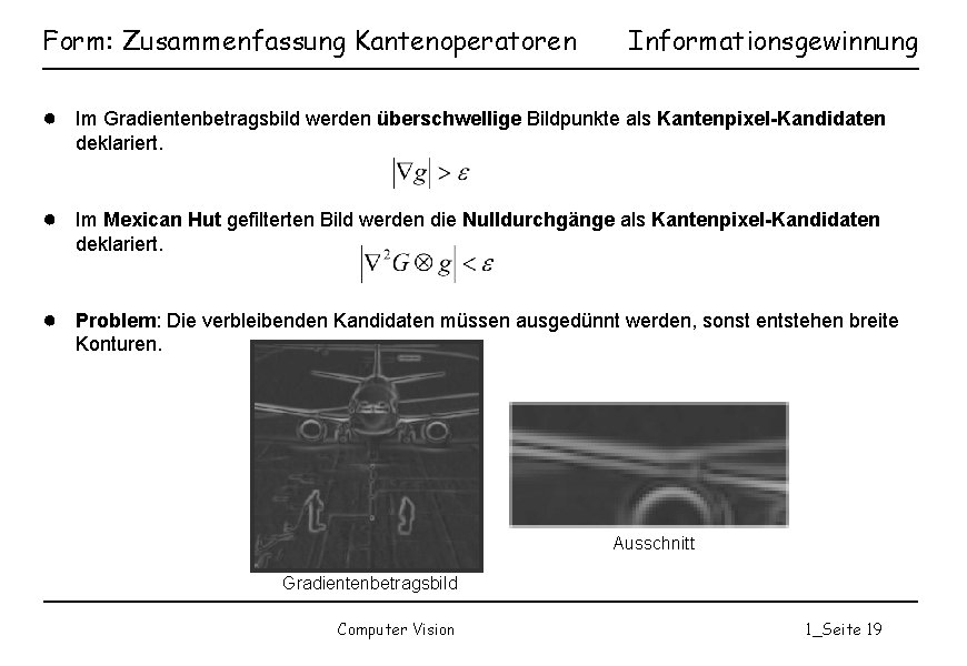 Form: Zusammenfassung Kantenoperatoren Informationsgewinnung ● Im Gradientenbetragsbild werden überschwellige Bildpunkte als Kantenpixel-Kandidaten deklariert. ●